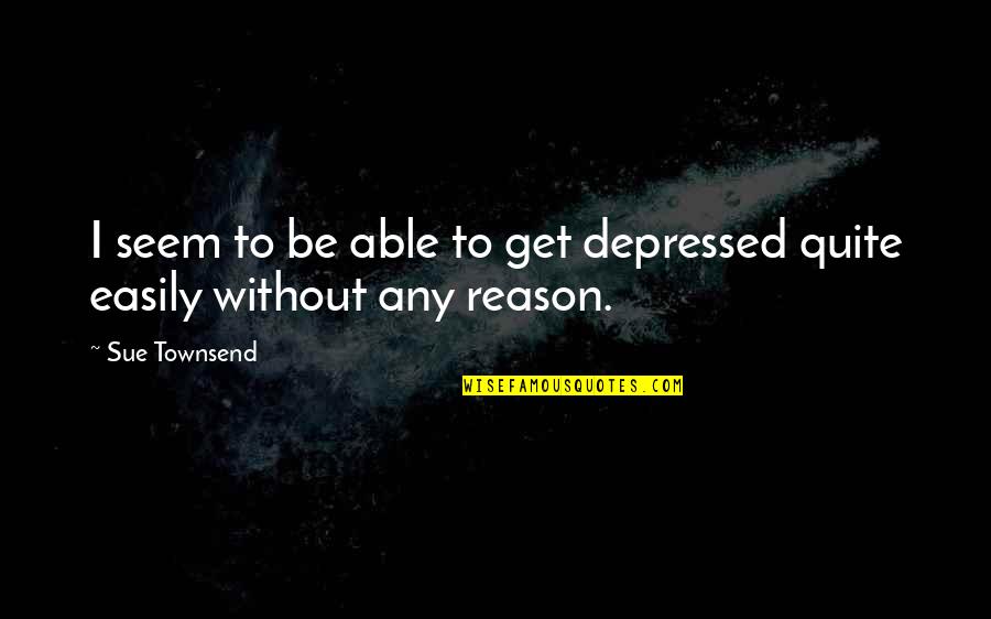 Baqir Abbas Quotes By Sue Townsend: I seem to be able to get depressed
