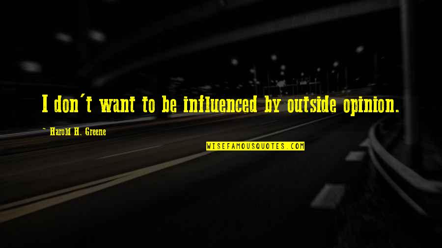 Baqiworld Quotes By Harold H. Greene: I don't want to be influenced by outside