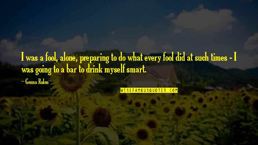Bar Alcohol Quotes By Genna Rulon: I was a fool, alone, preparing to do