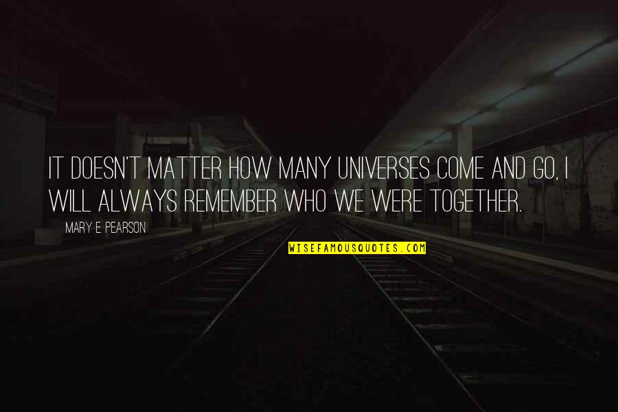 Bar And Restaurant Quotes By Mary E. Pearson: It doesn't matter how many universes come and Bar And Restaurant Quotes By Mary E. Pearson: It doesn't matter how many universes come and