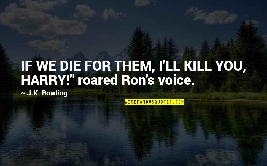 Bar Crawls Quotes By J.K. Rowling: IF WE DIE FOR THEM, I'LL KILL YOU,