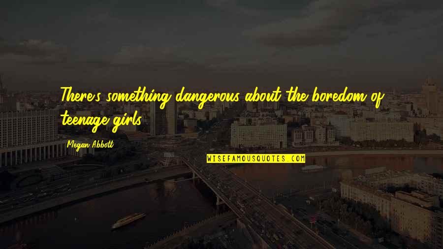 Bar Crawls Quotes By Megan Abbott: There's something dangerous about the boredom of teenage