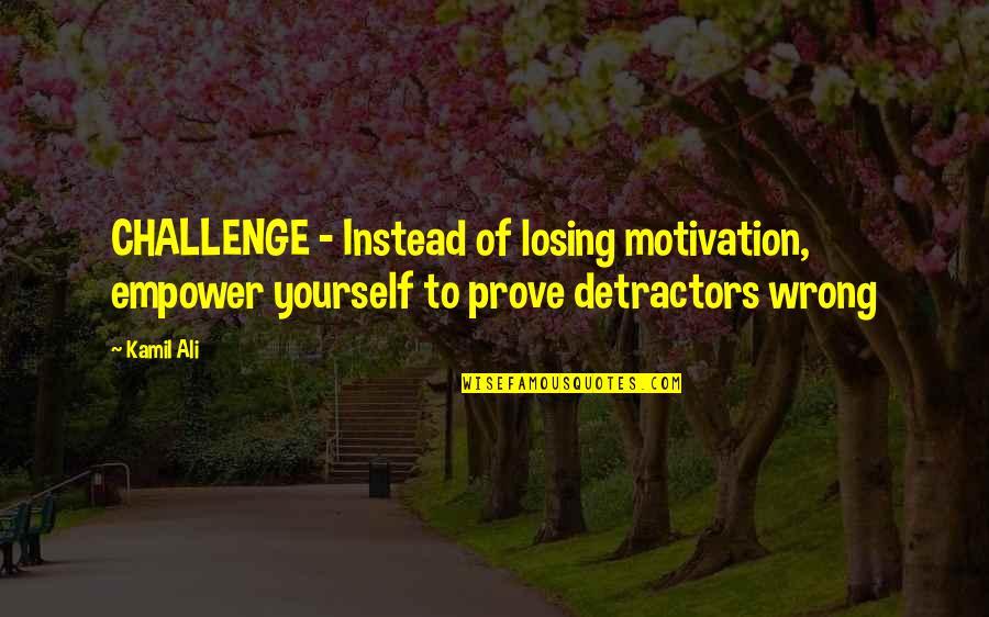 Bar Flies Quotes By Kamil Ali: CHALLENGE - Instead of losing motivation, empower yourself