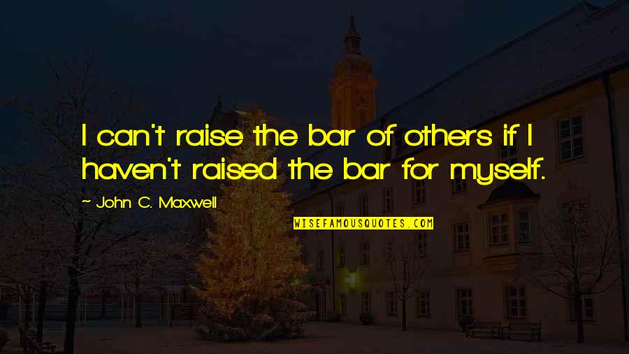 Bar None Quotes By John C. Maxwell: I can't raise the bar of others if