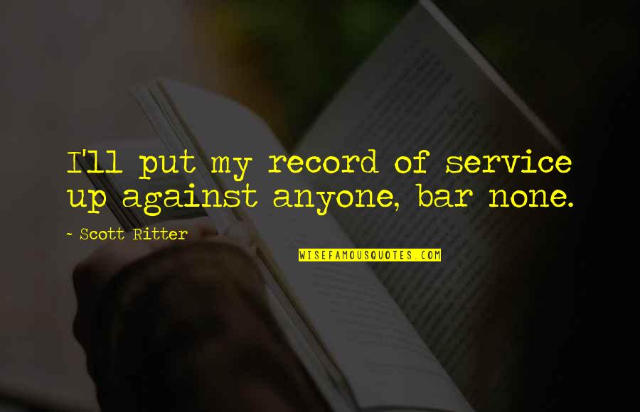 Bar None Quotes By Scott Ritter: I'll put my record of service up against