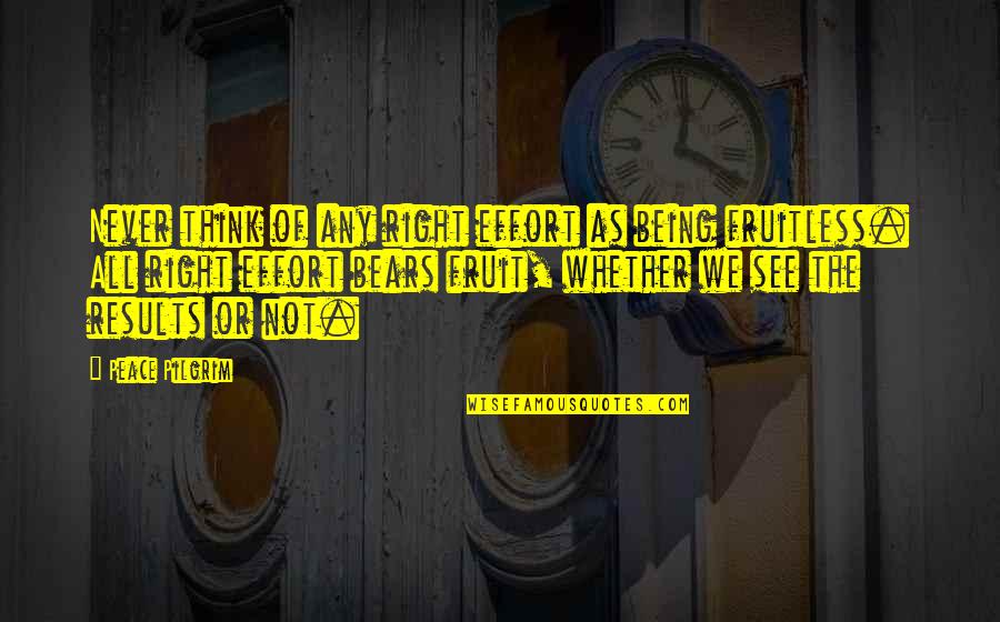 Bar Or Bat Mitzvah Quotes By Peace Pilgrim: Never think of any right effort as being Bar Or Bat Mitzvah Quotes By Peace Pilgrim: Never think of any right effort as being
