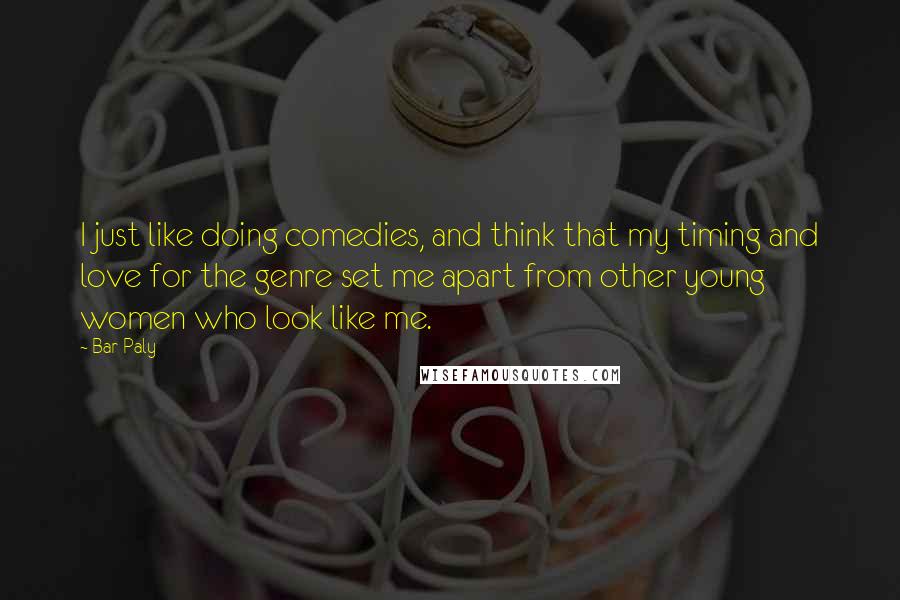 Bar Paly quotes: I just like doing comedies, and think that my timing and love for the genre set me apart from other young women who look like me.