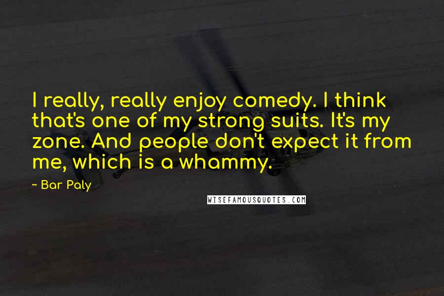 Bar Paly quotes: I really, really enjoy comedy. I think that's one of my strong suits. It's my zone. And people don't expect it from me, which is a whammy.