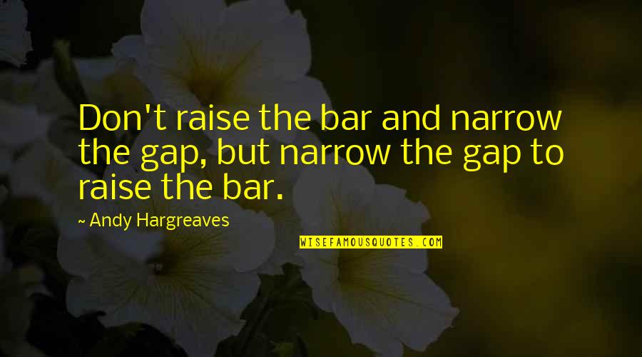 Bar Quotes By Andy Hargreaves: Don't raise the bar and narrow the gap,