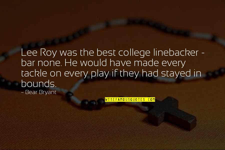 Bar Quotes By Bear Bryant: Lee Roy was the best college linebacker -