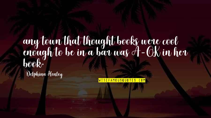 Bar Quotes By Delphina Henley: any town that thought books were cool enough