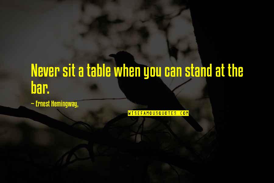 Bar Quotes By Ernest Hemingway,: Never sit a table when you can stand