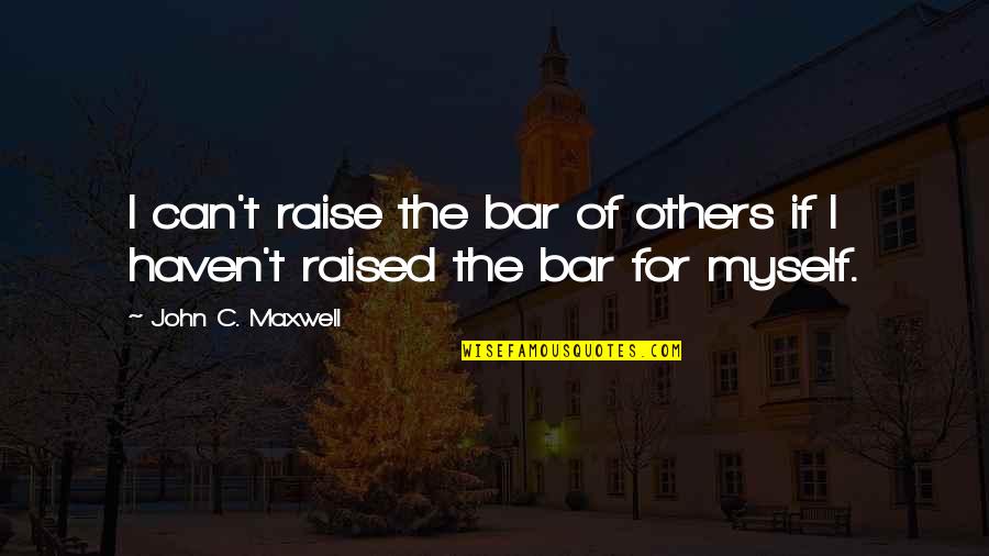 Bar Quotes By John C. Maxwell: I can't raise the bar of others if