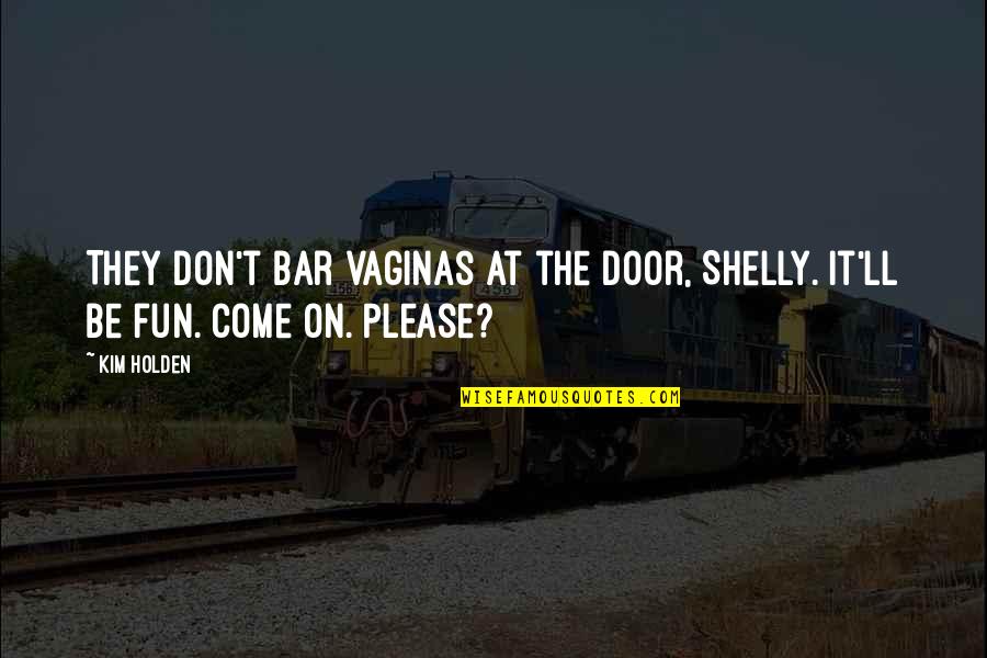Bar Quotes By Kim Holden: They don't bar vaginas at the door, Shelly.