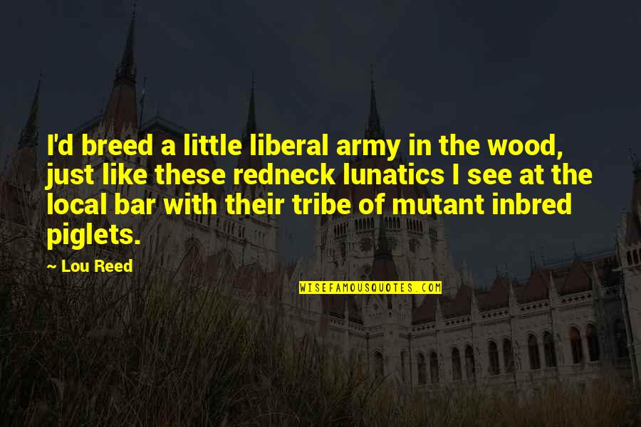 Bar Quotes By Lou Reed: I'd breed a little liberal army in the