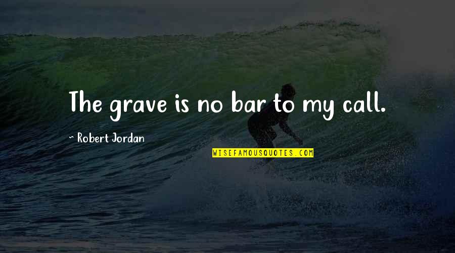 Bar Quotes By Robert Jordan: The grave is no bar to my call.