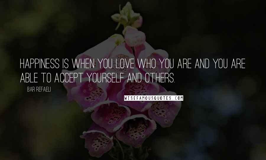 Bar Refaeli quotes: Happiness is when you love who you are and you are able to accept yourself and others.