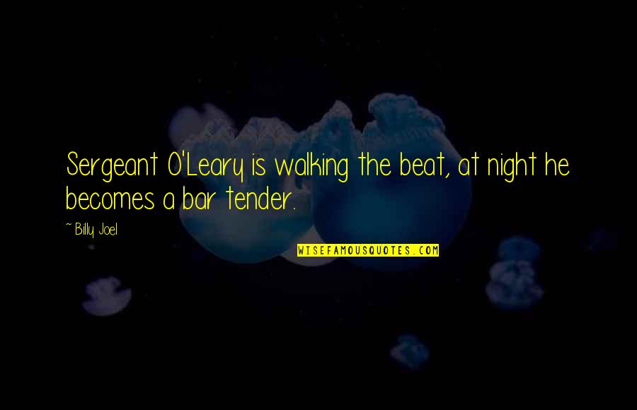 Bar Tender Quotes By Billy Joel: Sergeant O'Leary is walking the beat, at night