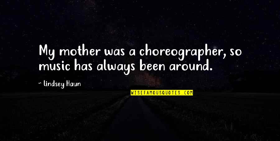 Bar Tiko Quotes By Lindsey Haun: My mother was a choreographer, so music has