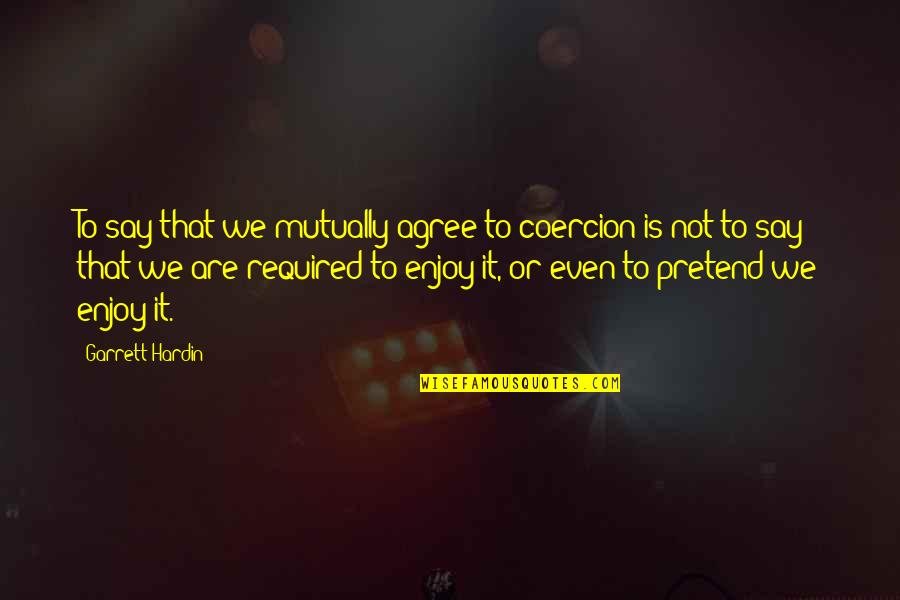 Bara Quotes By Garrett Hardin: To say that we mutually agree to coercion Bara Quotes By Garrett Hardin: To say that we mutually agree to coercion