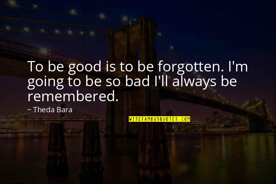 Bara Quotes By Theda Bara: To be good is to be forgotten. I'm