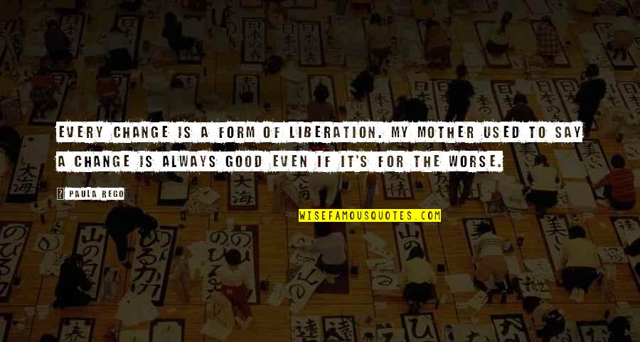 Bara Rabi Awal Quotes By Paula Rego: Every change is a form of liberation. My Bara Rabi Awal Quotes By Paula Rego: Every change is a form of liberation. My
