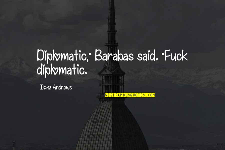 Barabas Quotes By Ilona Andrews: Diplomatic," Barabas said. "Fuck diplomatic.