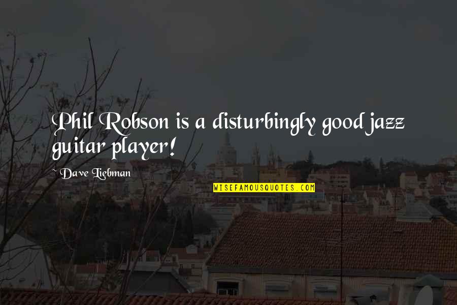 Baracca Paving Quotes By Dave Liebman: Phil Robson is a disturbingly good jazz guitar