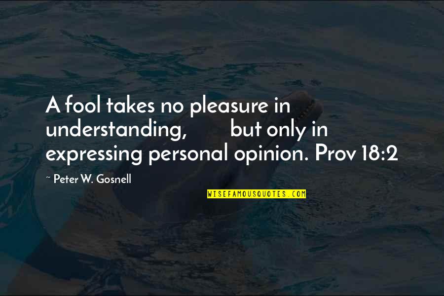 Baracchi Vineyards Quotes By Peter W. Gosnell: A fool takes no pleasure in understanding, but Baracchi Vineyards Quotes By Peter W. Gosnell: A fool takes no pleasure in understanding, but