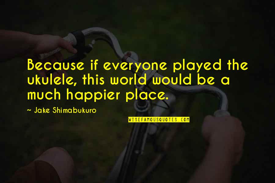 Barack Obama A More Perfect Union Quotes By Jake Shimabukuro: Because if everyone played the ukulele, this world