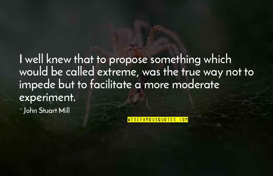 Barack Obama Common Quotes By John Stuart Mill: I well knew that to propose something which Barack Obama Common Quotes By John Stuart Mill: I well knew that to propose something which