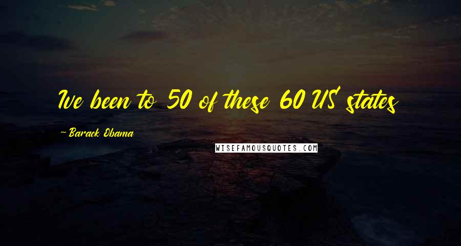 Barack Obama quotes: Ive been to 50 of these 60 US states