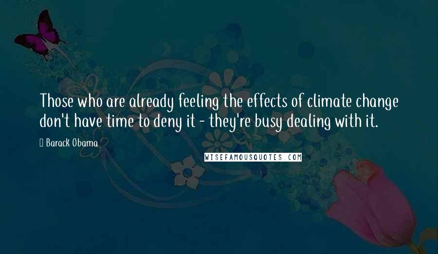 Barack Obama quotes: Those who are already feeling the effects of climate change don't have time to deny it - they're busy dealing with it. Barack Obama quotes: Those who are already feeling the effects of climate change don't have time to deny it - they're busy dealing with it.
