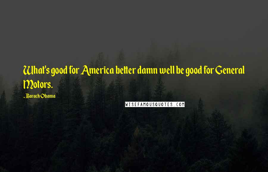 Barack Obama quotes: What's good for America better damn well be good for General Motors.