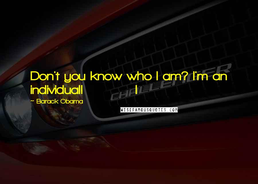 Barack Obama quotes: Don't you know who I am? I'm an individual! I