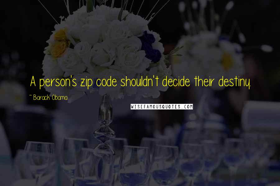Barack Obama quotes: A person's zip code shouldn't decide their destiny.