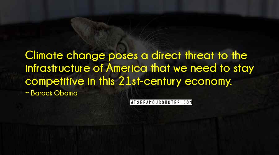 Barack Obama quotes: Climate change poses a direct threat to the infrastructure of America that we need to stay competitive in this 21st-century economy. Barack Obama quotes: Climate change poses a direct threat to the infrastructure of America that we need to stay competitive in this 21st-century economy.