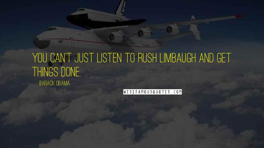 Barack Obama quotes: You can't just listen to Rush Limbaugh and get things done.