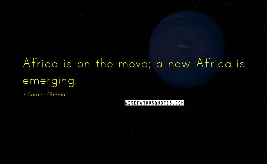 Barack Obama quotes: Africa is on the move; a new Africa is emerging!
