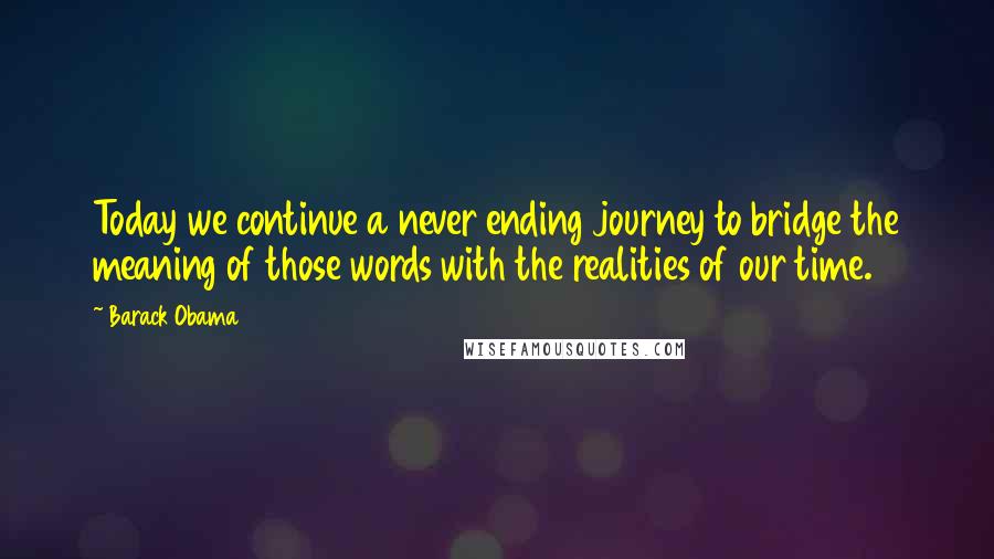 Barack Obama quotes: Today we continue a never ending journey to bridge the meaning of those words with the realities of our time. Barack Obama quotes: Today we continue a never ending journey to bridge the meaning of those words with the realities of our time.