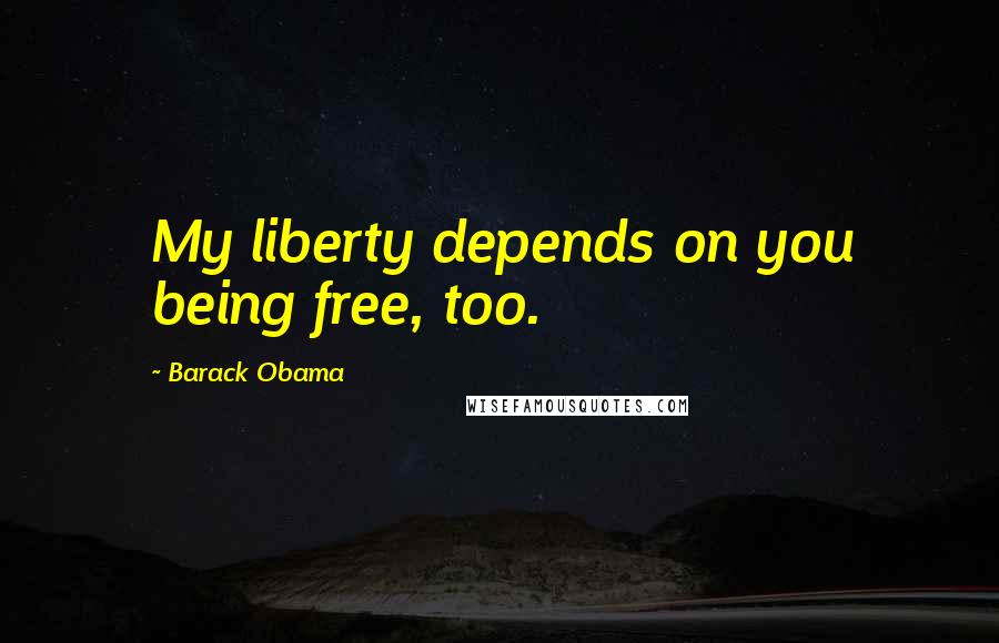 Barack Obama quotes: My liberty depends on you being free, too.