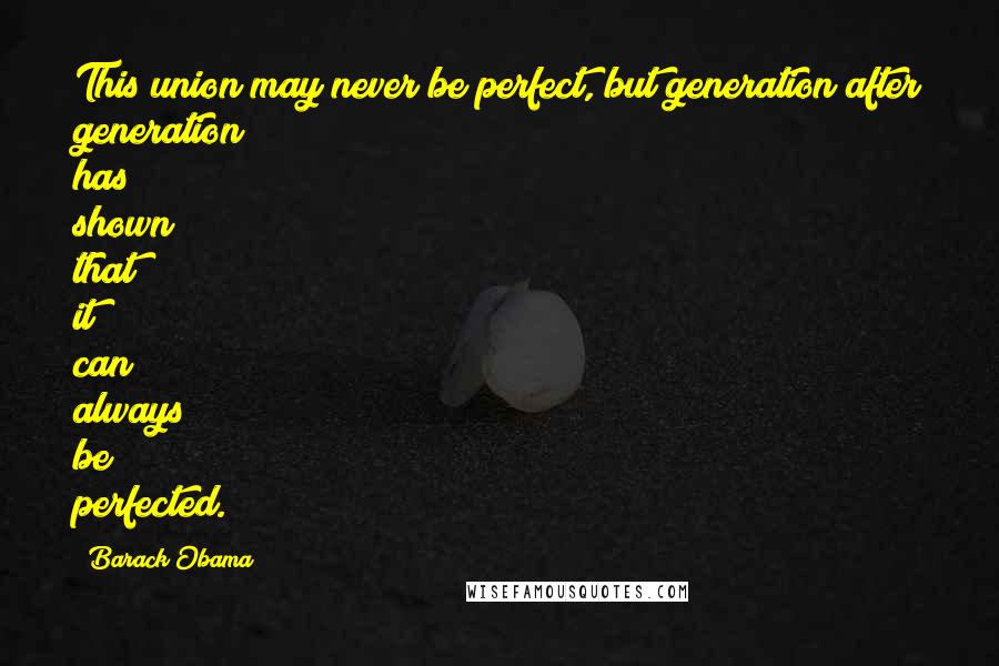 Barack Obama quotes: This union may never be perfect, but generation after generation has shown that it can always be perfected. Barack Obama quotes: This union may never be perfect, but generation after generation has shown that it can always be perfected.