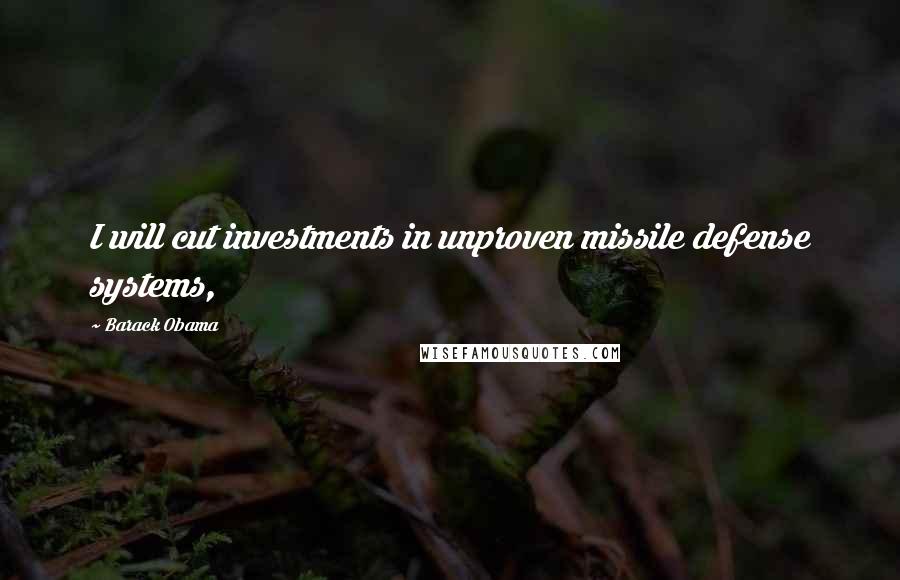 Barack Obama quotes: I will cut investments in unproven missile defense systems,