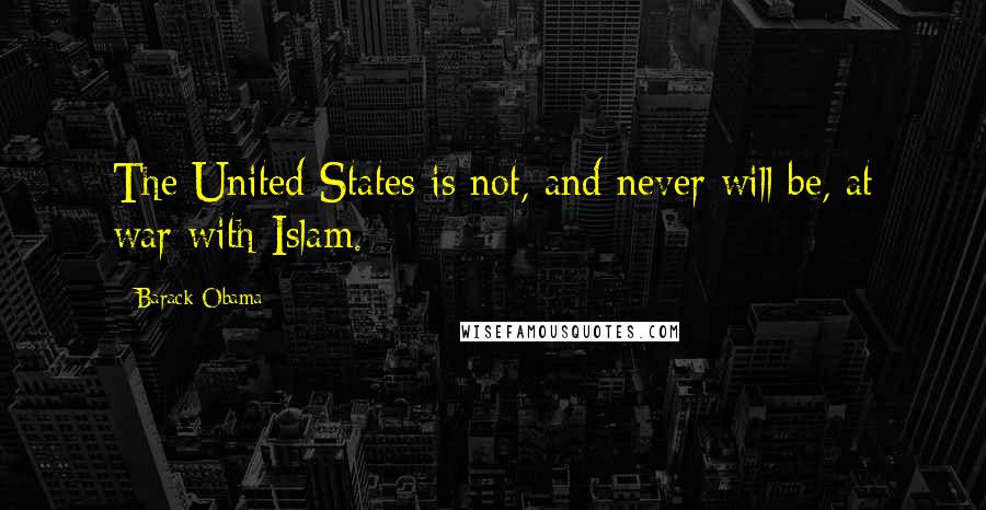 Barack Obama quotes: The United States is not, and never will be, at war with Islam.