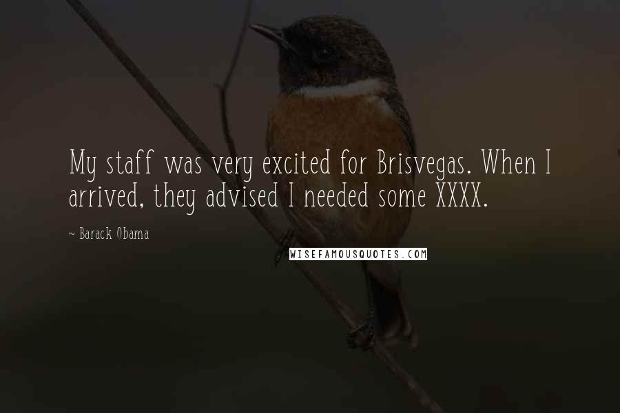 Barack Obama quotes: My staff was very excited for Brisvegas. When I arrived, they advised I needed some XXXX.