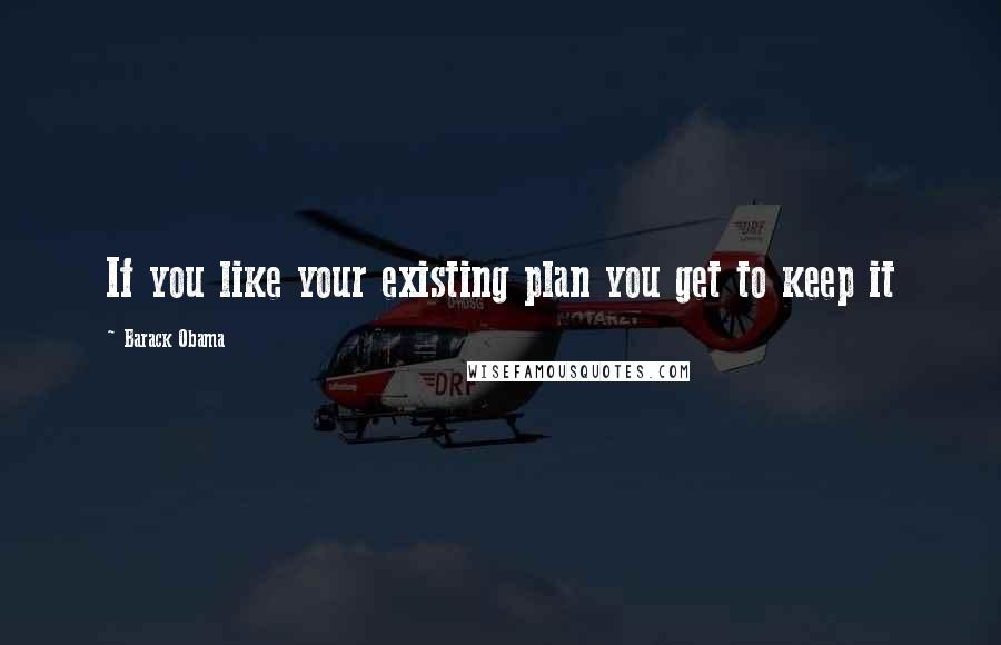 Barack Obama quotes: If you like your existing plan you get to keep it