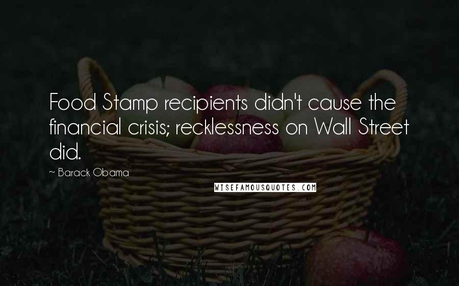 Barack Obama quotes: Food Stamp recipients didn't cause the financial crisis; recklessness on Wall Street did.