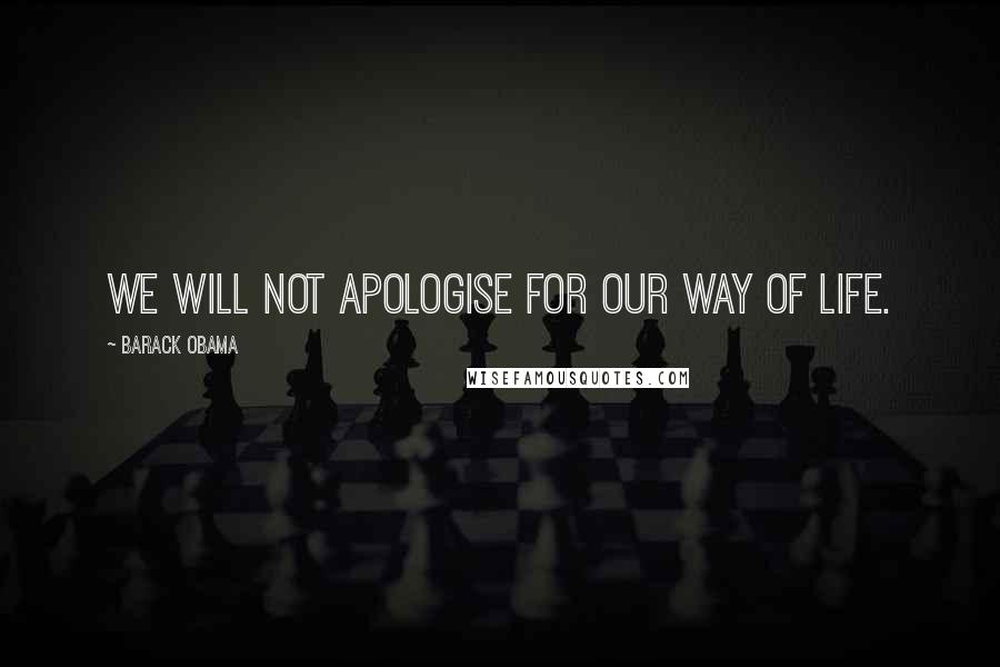 Barack Obama quotes: We will not apologise for our way of life.