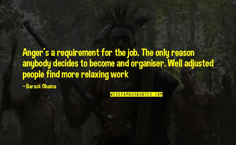 Barack Obama Quotes By Barack Obama: Anger's a requirement for the job. The only