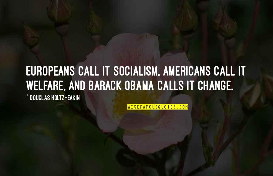 Barack Obama Quotes By Douglas Holtz-Eakin: Europeans call it socialism, Americans call it welfare,